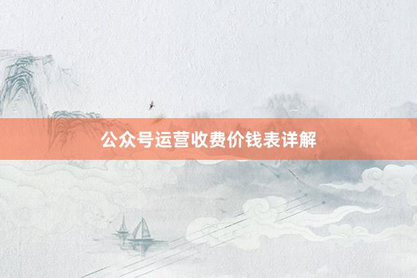 公众号运营收费价钱表详解