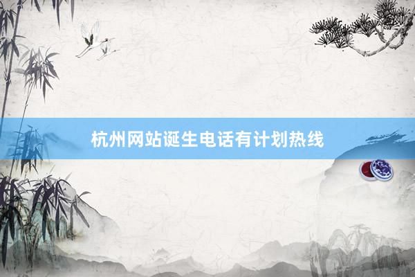 杭州网站诞生电话有计划热线