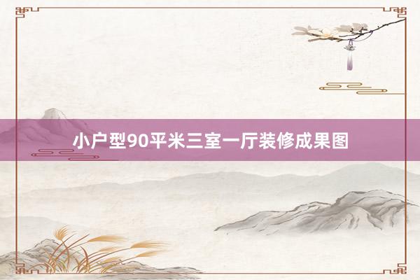 小户型90平米三室一厅装修成果图