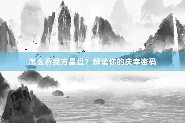 怎么看我方星盘？解读你的庆幸密码