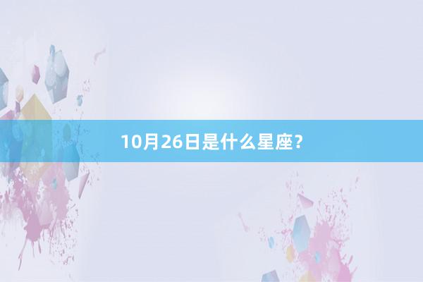 10月26日是什么星座？