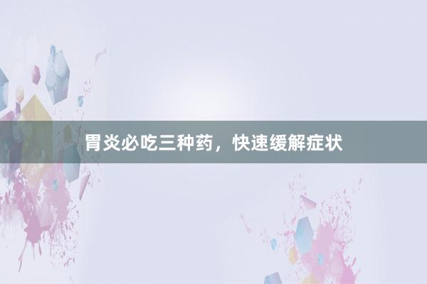 胃炎必吃三种药，快速缓解症状