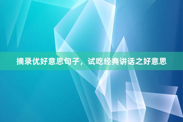 摘录优好意思句子，试吃经典讲话之好意思