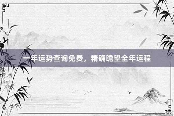一年运势查询免费，精确瞻望全年运程