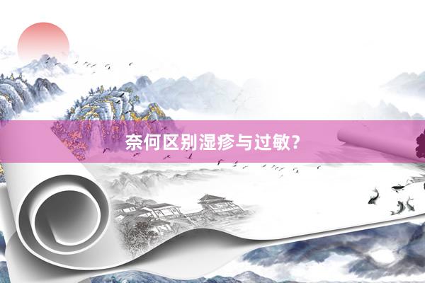 奈何区别湿疹与过敏？