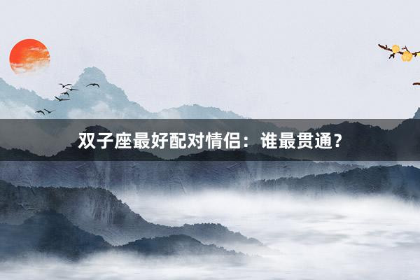 双子座最好配对情侣：谁最贯通？