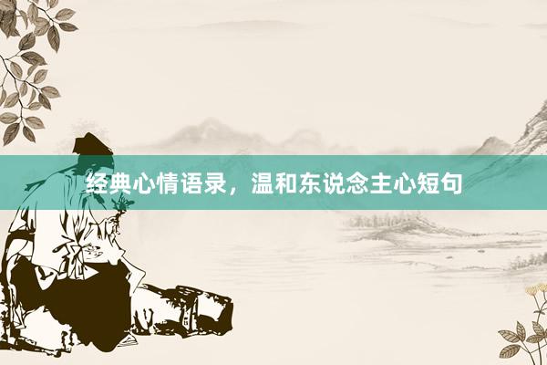 经典心情语录，温和东说念主心短句