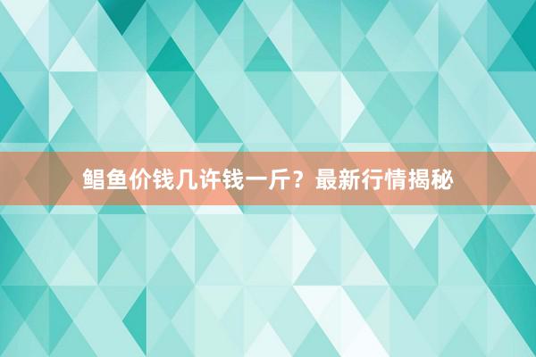 鲳鱼价钱几许钱一斤？最新行情揭秘