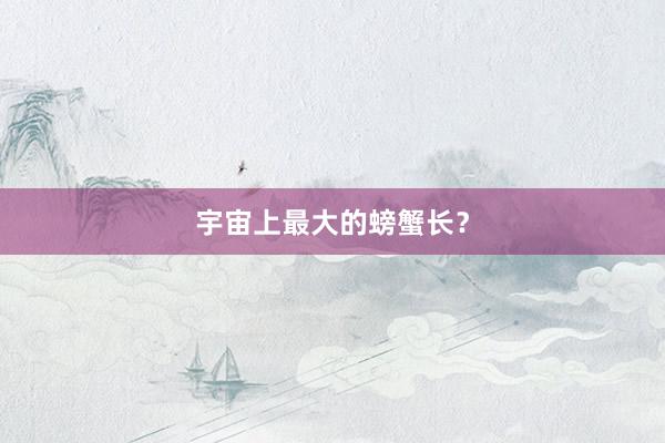 宇宙上最大的螃蟹长？