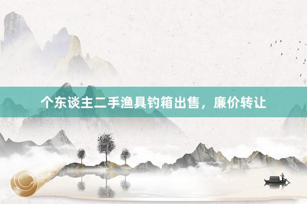 个东谈主二手渔具钓箱出售，廉价转让