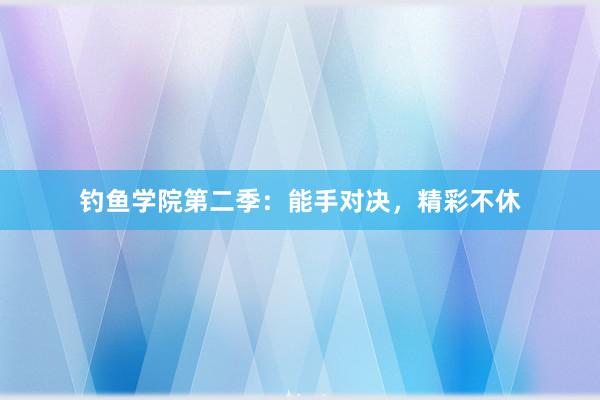 钓鱼学院第二季：能手对决，精彩不休
